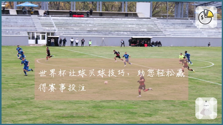 世界杯让球买球技巧，助您轻松赢得赛事投注