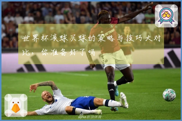 世界杯滚球买球的策略与技巧大对比，你准备好了吗