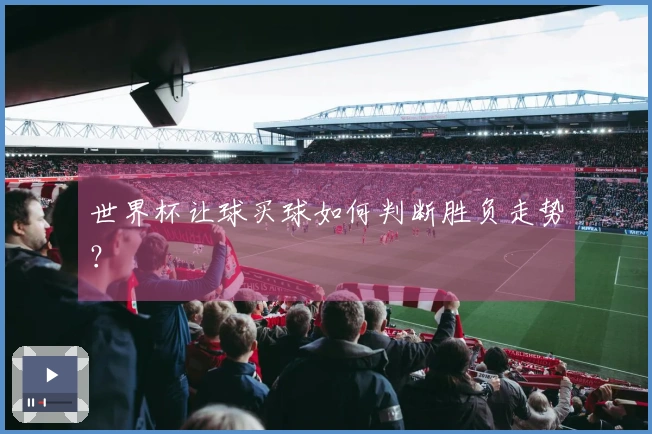 世界杯让球买球如何判断胜负走势？