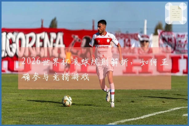 2026世界杯滚球规则解析，如何正确参与竞猜游戏