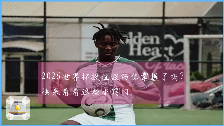 2026世界杯投注技巧你掌握了吗？快来看看这些小窍门