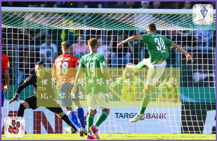 世界杯滚球买球的策略与技巧大对比，你准备好了吗