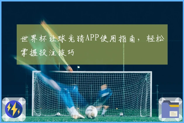 世界杯让球竞猜APP使用指南，轻松掌握投注技巧