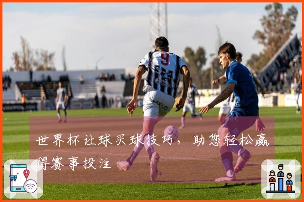 世界杯让球买球技巧，助您轻松赢得赛事投注