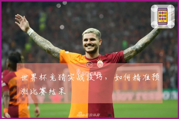 世界杯竞猜实战技巧，如何精准预测比赛结果