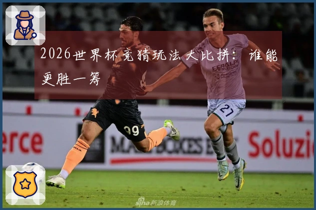 2026世界杯竞猜玩法大比拼：谁能更胜一筹