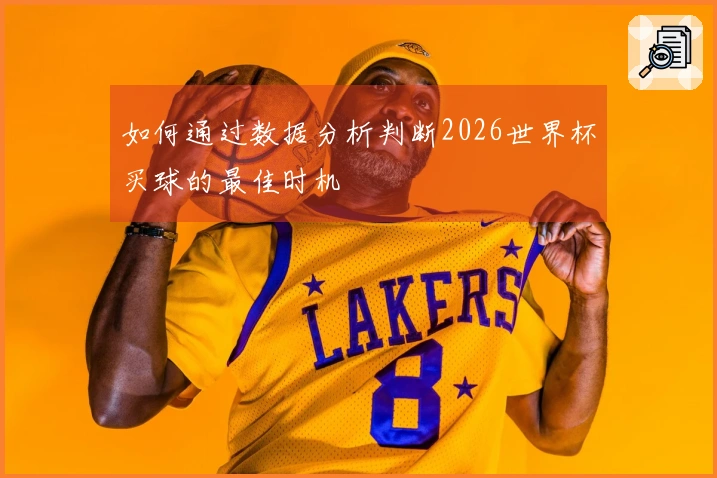 如何通过数据分析判断2026世界杯买球的最佳时机