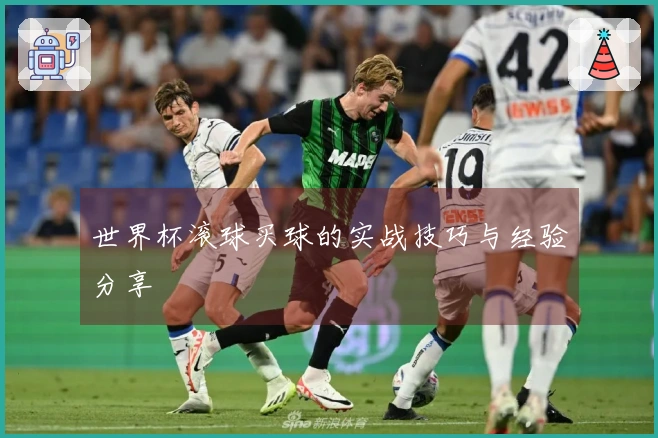 世界杯滚球买球的实战技巧与经验分享