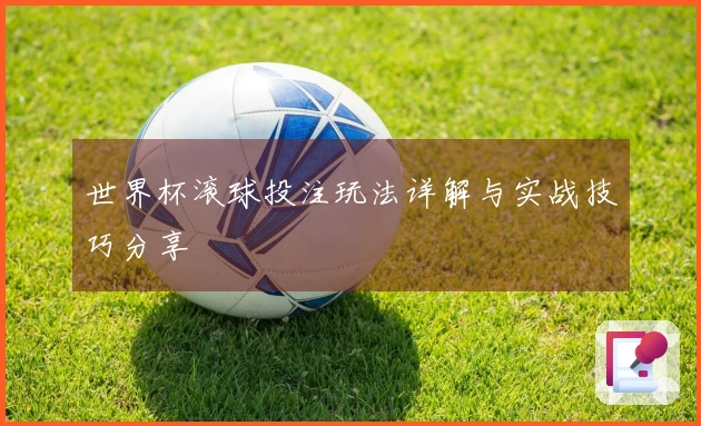 世界杯滚球投注玩法详解与实战技巧分享
