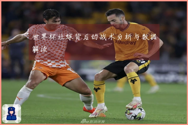 世界杯让球背后的战术分析与数据解读