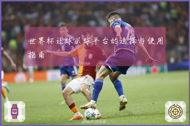 世界杯让球买球平台的选择与使用指南